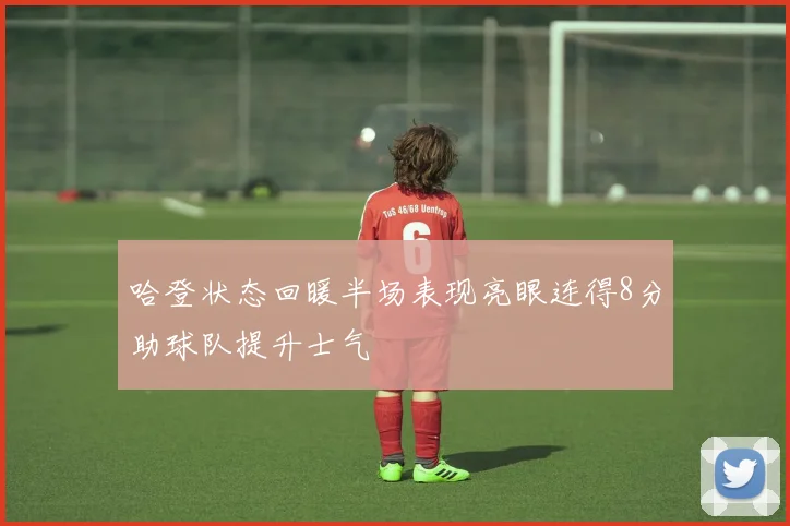 哈登状态回暖半场表现亮眼连得8分助球队提升士气