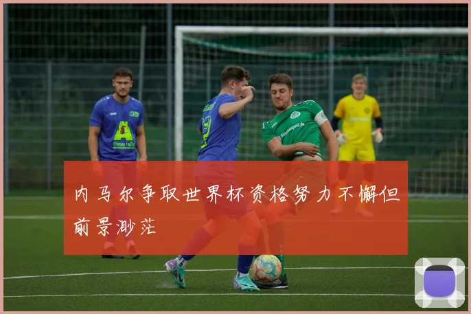 内马尔争取世界杯资格努力不懈但前景渺茫