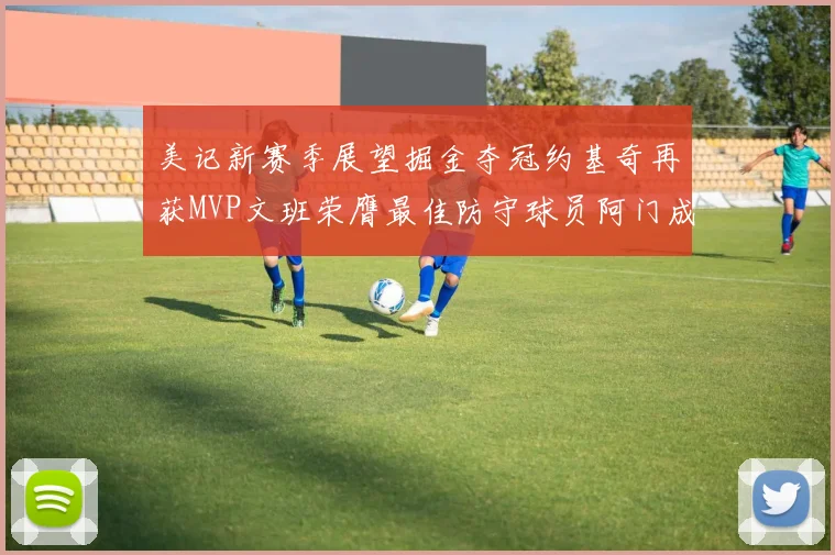 美记新赛季展望掘金夺冠约基奇再获MVP文班荣膺最佳防守球员阿门成进步最快球员